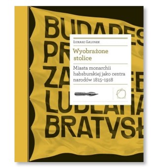 Wyobrażone stolice. Miasta monarchii habsburskiej jako centra narodów 1815-1918